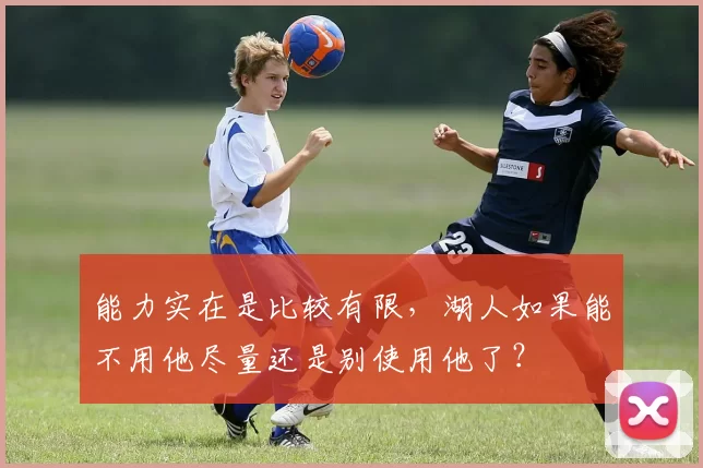 能力实在是比较有限，湖人如果能不用他尽量还是别使用他了？