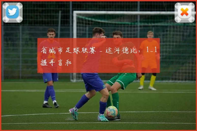 省城市足球联赛 _ 运河德比，1_1握手言和