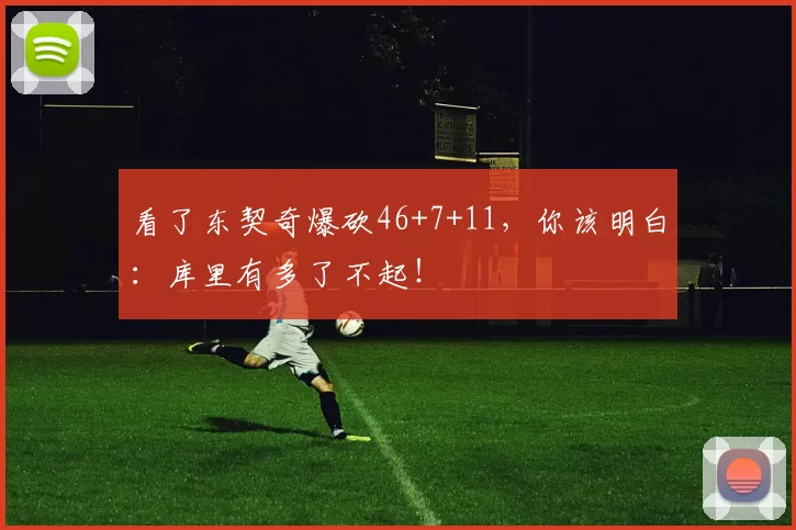 看了东契奇爆砍46+7+11，你该明白：库里有多了不起！