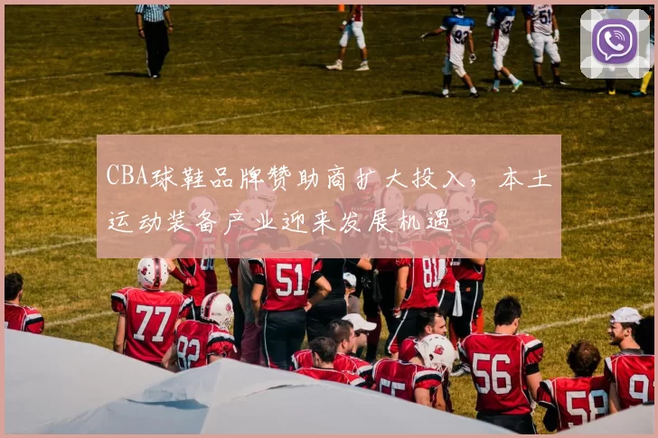 CBA球鞋品牌赞助商扩大投入，本土运动装备产业迎来发展机遇