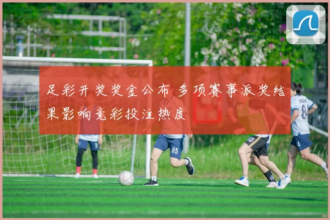 足彩开奖奖金公布 多项赛事派奖结果影响竞彩投注热度