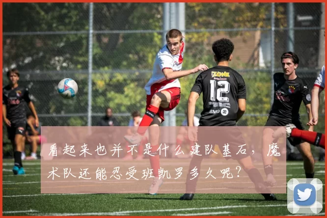 看起来也并不是什么建队基石，魔术队还能忍受班凯罗多久呢？