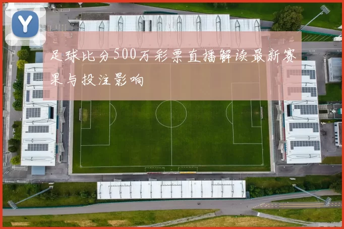 足球比分500万彩票直播解读最新赛果与投注影响