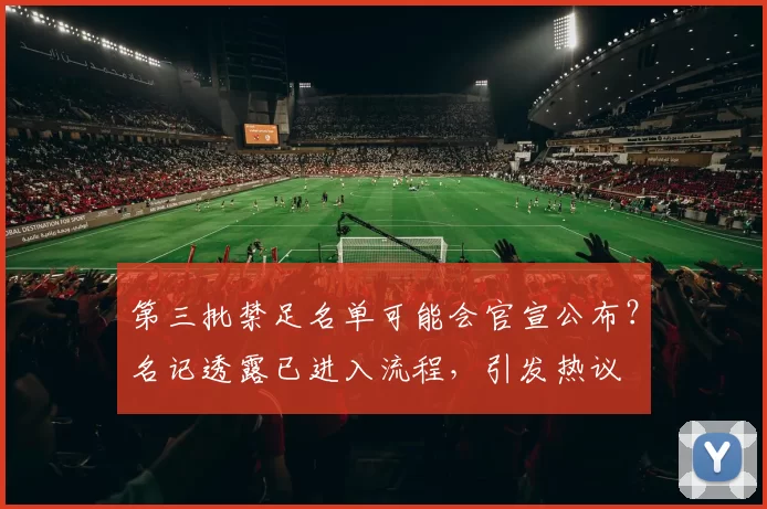 第三批禁足名单可能会官宣公布？名记透露已进入流程，引发热议