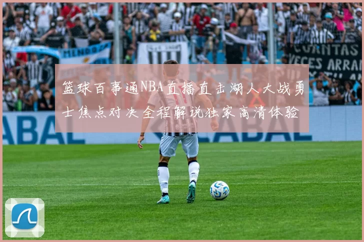 篮球百事通NBA直播直击湖人大战勇士焦点对决全程解说独家高清体验爽