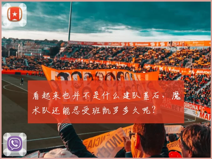 看起来也并不是什么建队基石，魔术队还能忍受班凯罗多久呢？