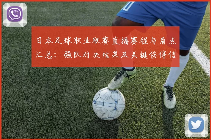 日本足球职业联赛直播赛程与看点汇总：强队对决结果及关键伤停信息
