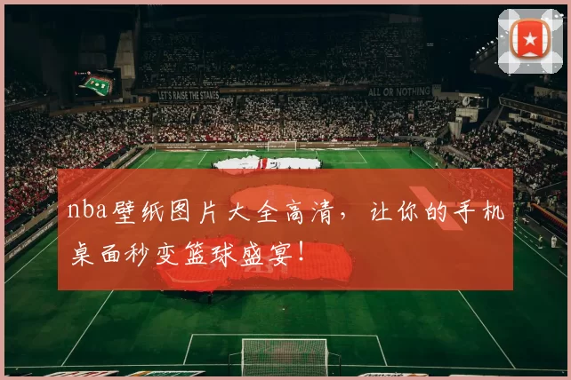 nba壁纸图片大全高清，让你的手机桌面秒变篮球盛宴！