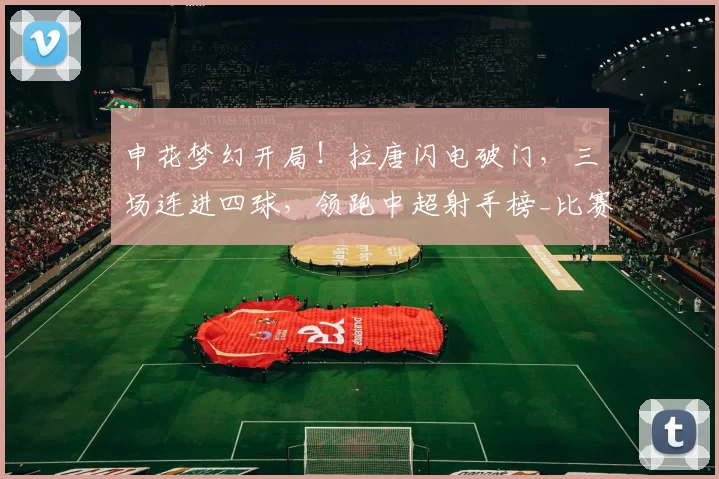 申花梦幻开局！拉唐闪电破门，三场连进四球，领跑中超射手榜_比赛_韦林顿_奥斯卡