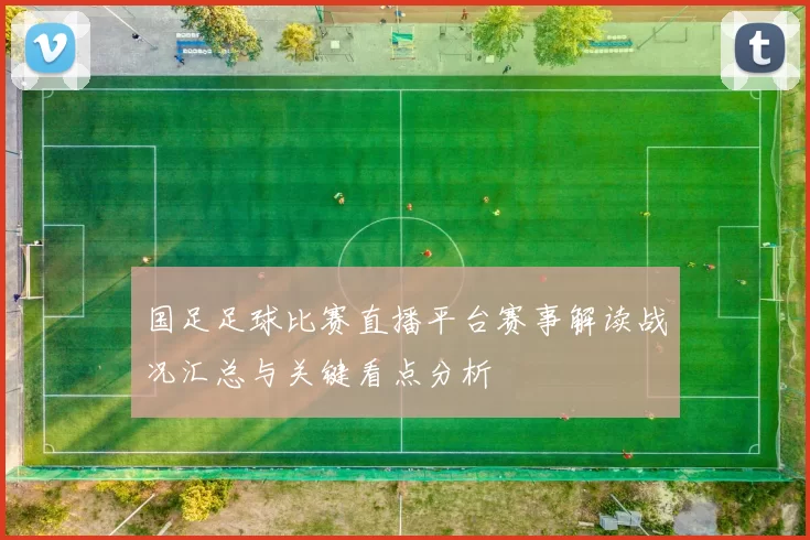 国足足球比赛直播平台赛事解读战况汇总与关键看点分析