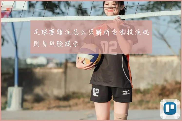 足球赛赌注怎么买解析合法投注规则与风险提示