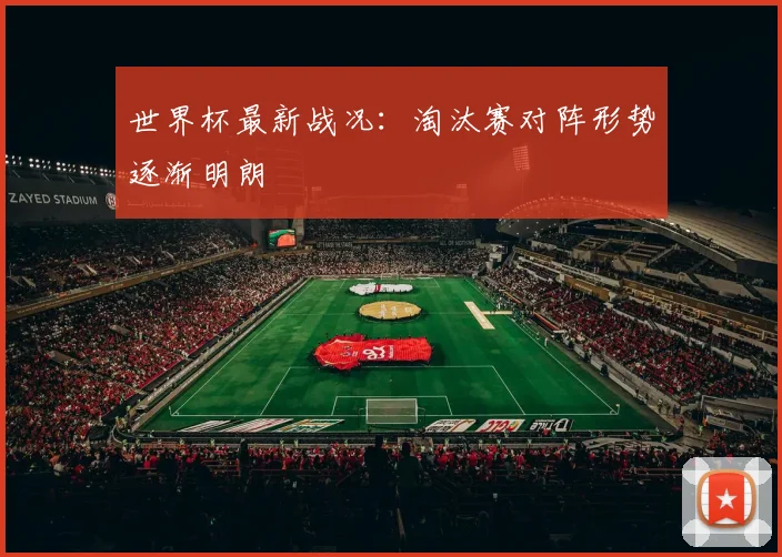 世界杯最新战况:淘汰赛对阵形势逐渐明朗