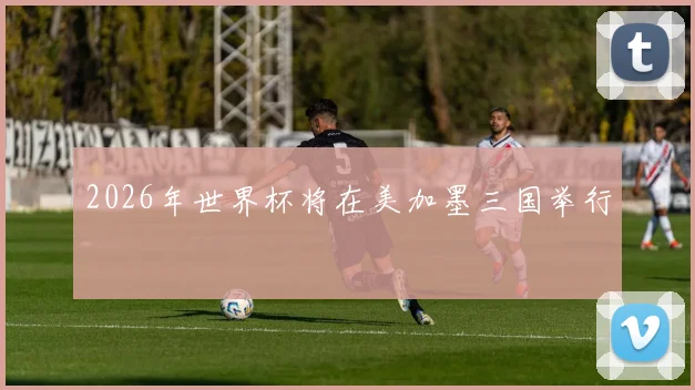 2026年世界杯将在美加墨三国举行