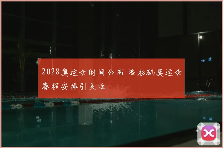 2028奥运会时间公布 洛杉矶奥运会赛程安排引关注