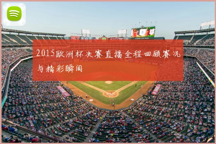 2015欧洲杯决赛直播全程回顾赛况与精彩瞬间