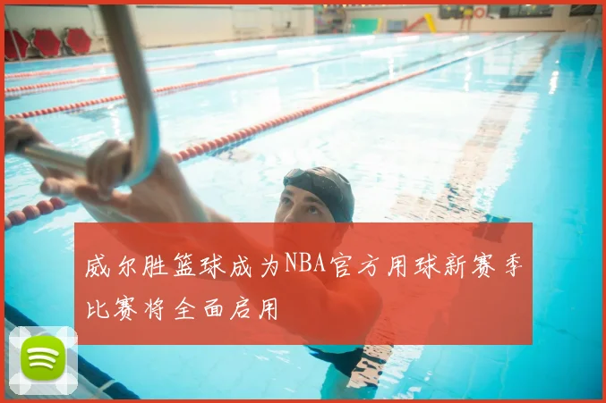威尔胜篮球成为NBA官方用球新赛季比赛将全面启用