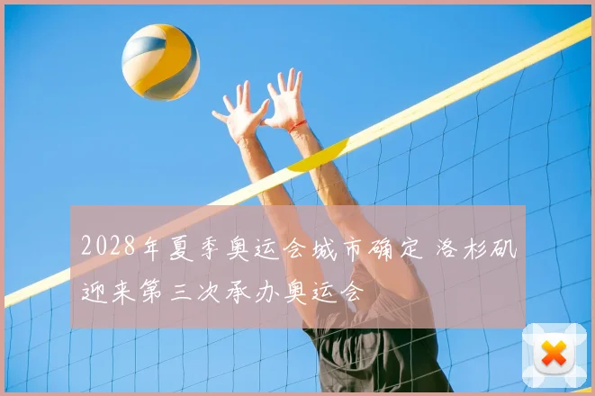 2028年夏季奥运会城市确定 洛杉矶迎来第三次承办奥运会