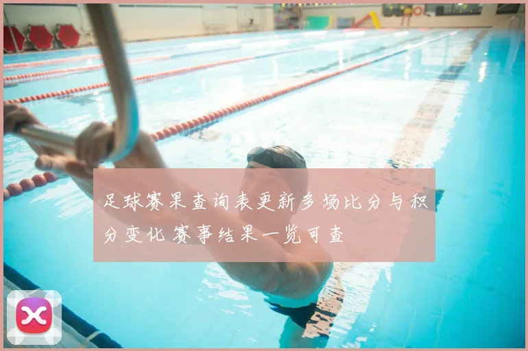 足球赛果查询表更新多场比分与积分变化 赛事结果一览可查