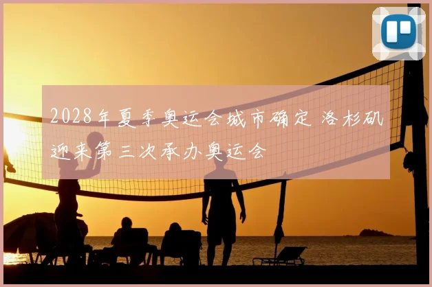 2028年夏季奥运会城市确定 洛杉矶迎来第三次承办奥运会