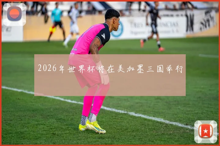 2026年世界杯将在美加墨三国举行